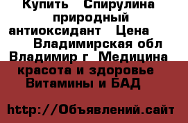 Купить : Спирулина -природный антиоксидант › Цена ­ 2 685 - Владимирская обл., Владимир г. Медицина, красота и здоровье » Витамины и БАД   